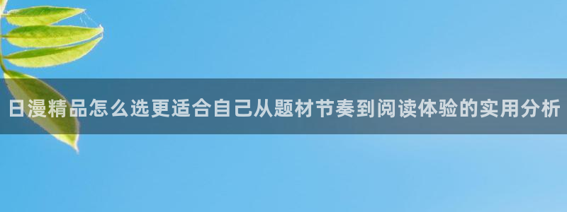 漫画岛热门作品:日漫精品怎么选更适合自己从题材节奏到阅读体验的实用分析