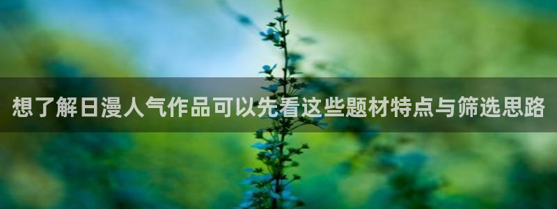 漫画岛最新漫画:想了解日漫人气作品可以先看这些题材特点与筛选思路