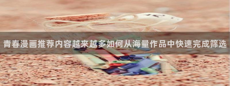 漫画岛作品排行榜:青春漫画推荐内容越来越多如何从海量作品中快速完成筛选