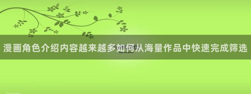 漫画岛最新章节更新:漫画角色介绍内容越来越多如何从海量作品中快速完成筛选