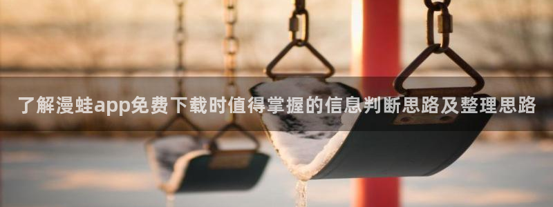 漫画岛漫画目录:了解漫蛙app免费下载时值得掌握的信息判断思路及整理思路