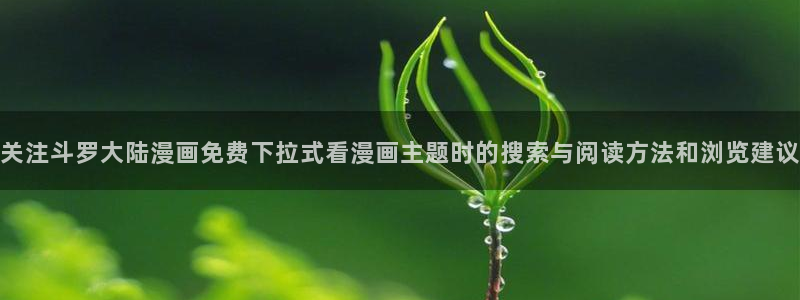 漫画岛在线导航:关注斗罗大陆漫画免费下拉式看漫画主题时的搜索与阅读方法和浏览建议