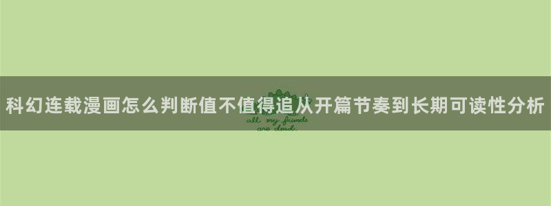 漫画岛玄幻漫画:科幻连载漫画怎么判断值不值得追从开篇节奏到长期可读性分析