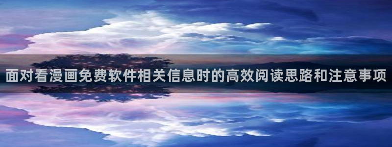 漫画岛校园漫画:面对看漫画免费软件相关信息时的高效阅读思路和注意事项