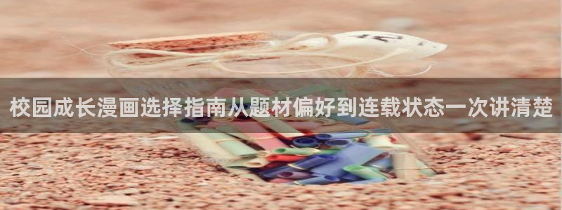 漫画岛热门作品榜：校园成长漫画选择指南从题材偏好到连载状态一次讲清楚