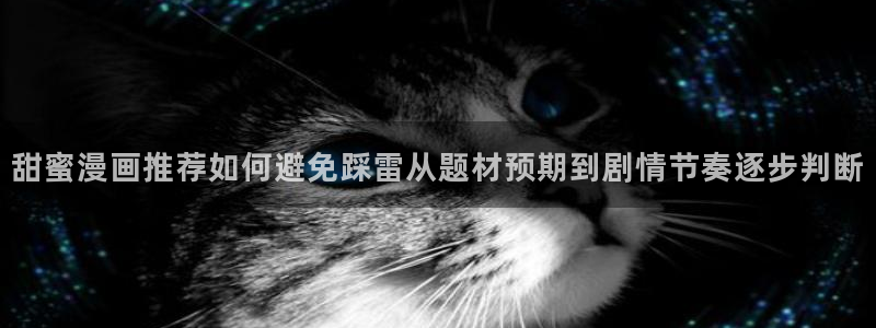 漫画岛最新漫画推荐：甜蜜漫画推荐如何避免踩雷从题材预期到剧情节奏逐步判断