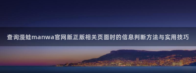漫画岛热度榜:查询漫蛙manwa官网版正版相关页面时的信息判断方法与实用技巧
