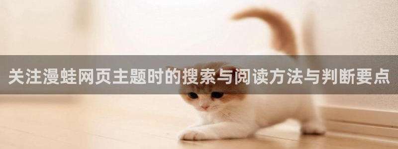 漫画岛热门连载漫画:关注漫蛙网页主题时的搜索与阅读方法与判断要点