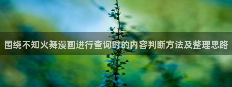 漫画岛在线阅读:围绕不知火舞漫画进行查询时的内容判断方法及整理思路