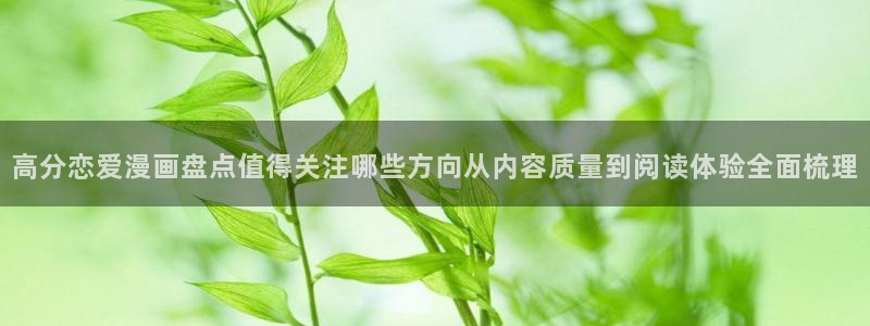 漫画岛阅读页面:高分恋爱漫画盘点值得关注哪些方向从内容质量到阅读体验全面梳理